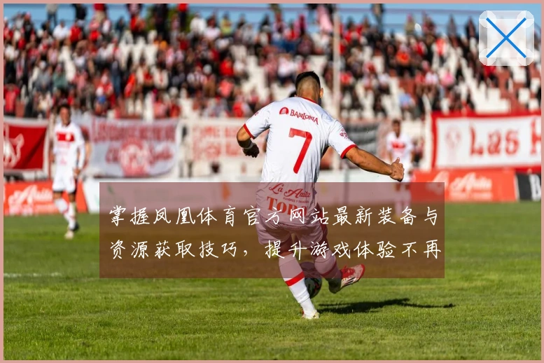 掌握凤凰体育官方网站最新装备与资源获取技巧，提升游戏体验不再难！