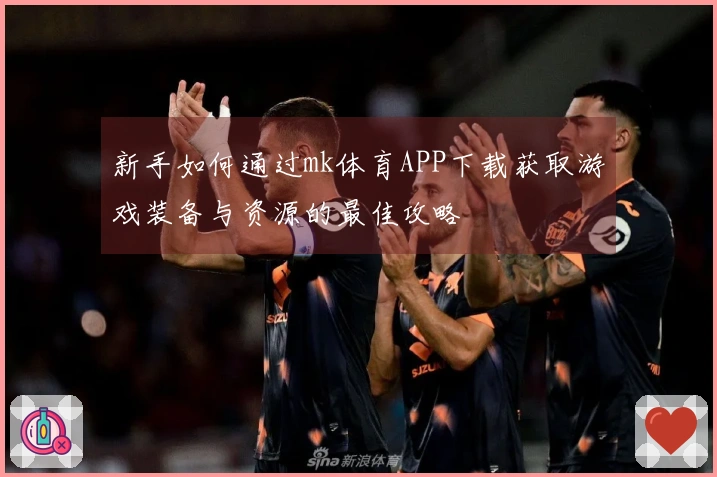 新手如何通过mk体育APP下载获取游戏装备与资源的最佳攻略
