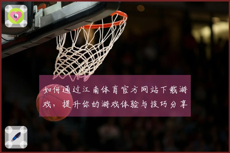 如何通过江南体育官方网站下载游戏，提升你的游戏体验与技巧分享