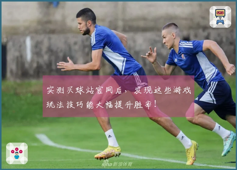 实测买球站官网后，发现这些游戏玩法技巧能大幅提升胜率！