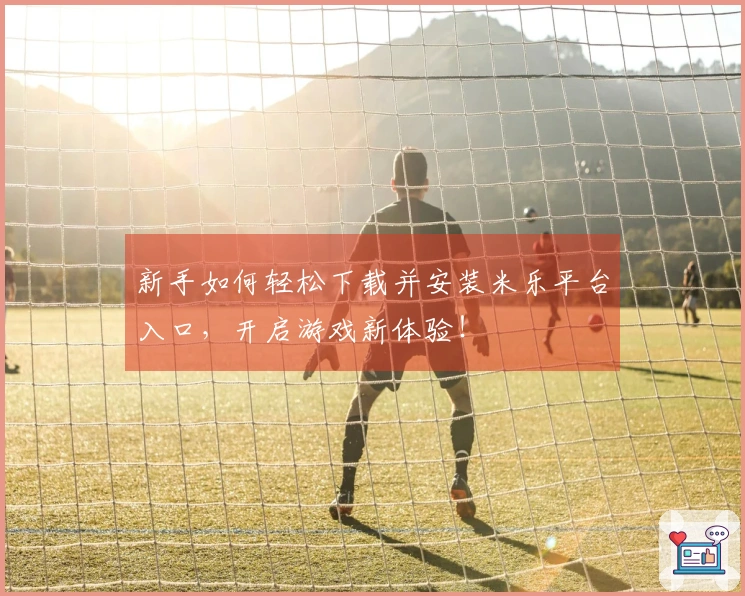 新手如何轻松下载并安装米乐平台入口，开启游戏新体验！