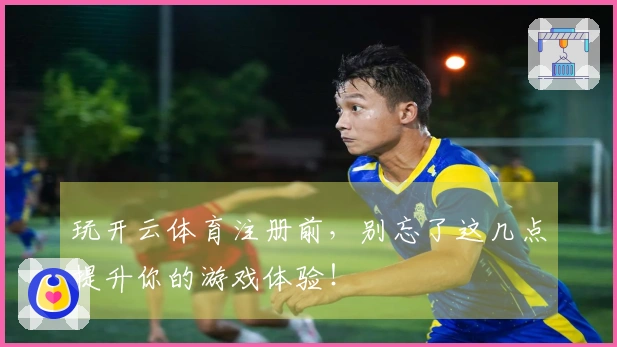 玩开云体育注册前，别忘了这几点提升你的游戏体验！