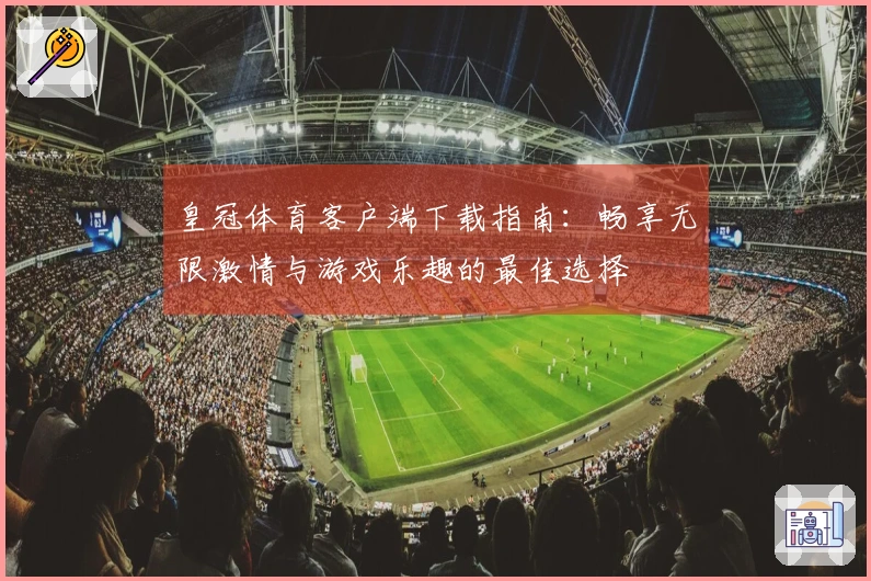 皇冠体育客户端下载指南：畅享无限激情与游戏乐趣的最佳选择