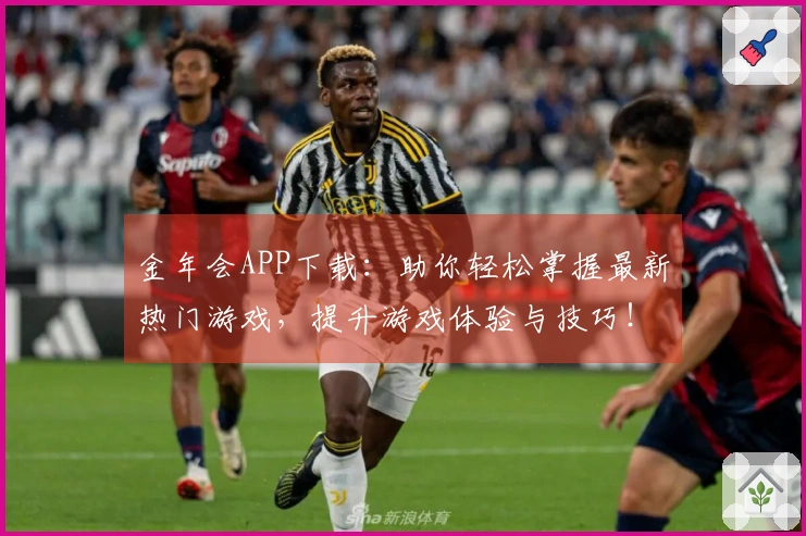 金年会APP下载：助你轻松掌握最新热门游戏，提升游戏体验与技巧！