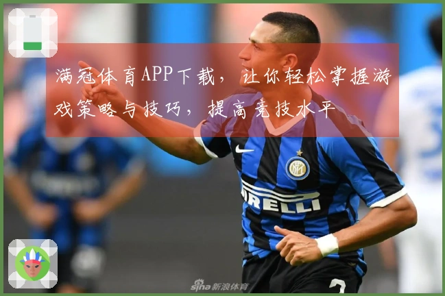 满冠体育APP下载，让你轻松掌握游戏策略与技巧，提高竞技水平