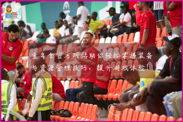 金年会官方网站助你轻松掌握装备与资源管理技巧，提升游戏体验！