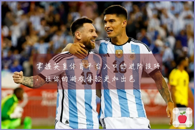 掌握英皇体育平台入口的进阶技巧，让你的游戏体验更加出色