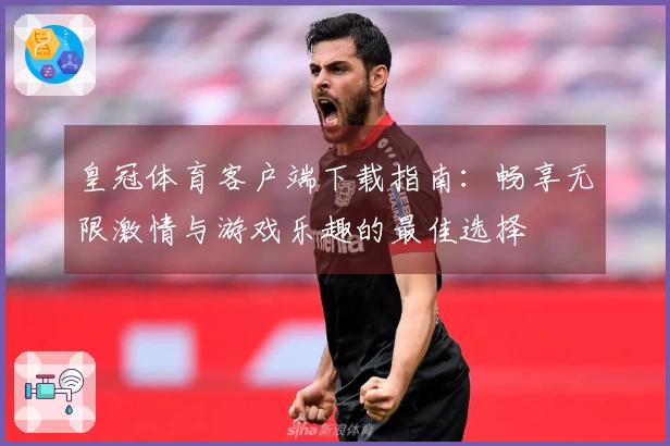 皇冠体育客户端下载指南：畅享无限激情与游戏乐趣的最佳选择