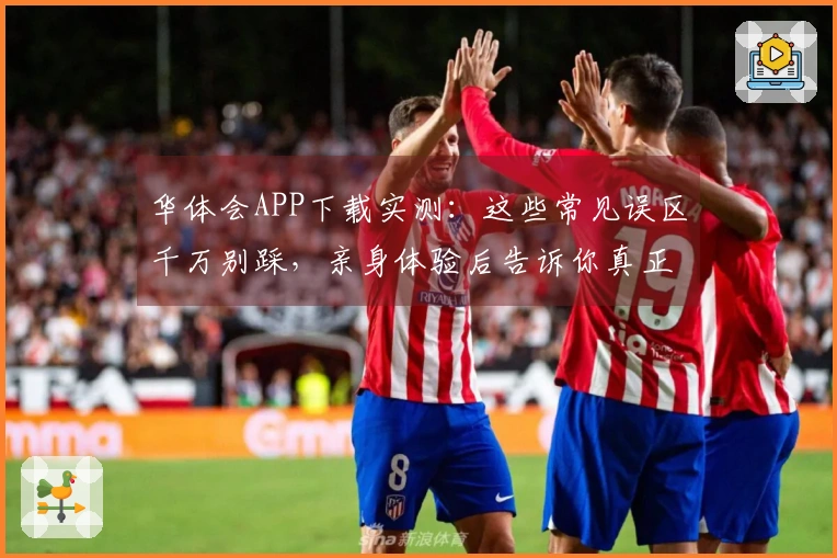 华体会APP下载实测：这些常见误区千万别踩，亲身体验后告诉你真正省时省力玩法