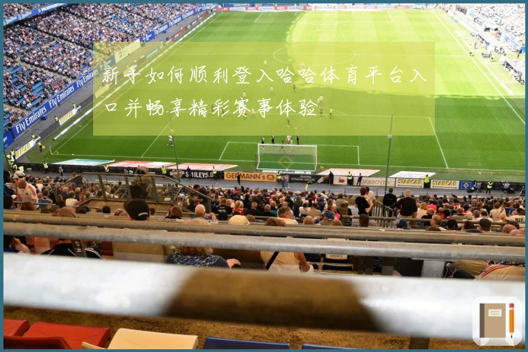 新手如何顺利登入哈哈体育平台入口并畅享精彩赛事体验