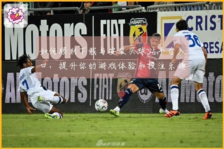 如何顺利下载与安装买球站平台入口，提升你的游戏体验和投注乐趣
