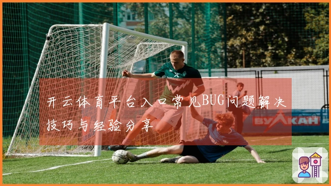 开云体育平台入口常见BUG问题解决技巧与经验分享