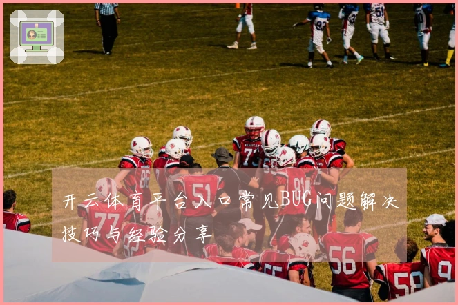 开云体育平台入口常见BUG问题解决技巧与经验分享